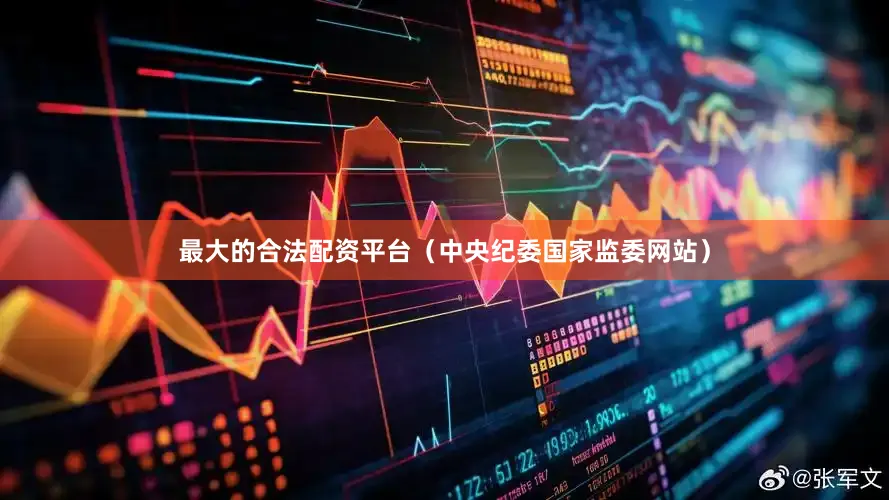 最大的合法配资平台（中央纪委国家监委网站）