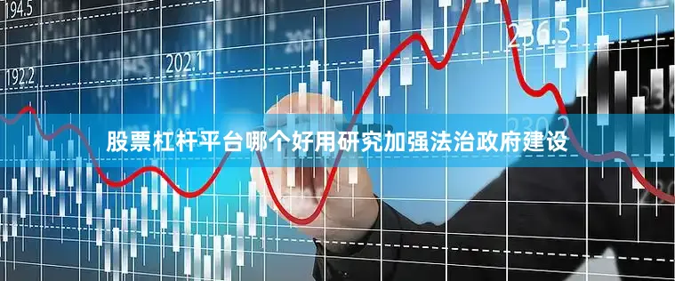 股票杠杆平台哪个好用研究加强法治政府建设
