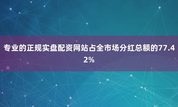 专业的正规实盘配资网站占全市场分红总额的77.42%