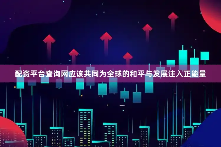 配资平台查询网应该共同为全球的和平与发展注入正能量