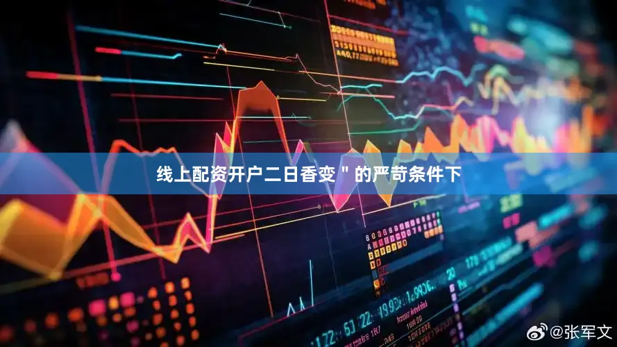 线上配资开户二日香变＂的严苛条件下
