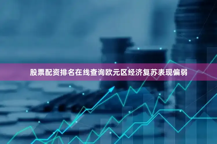 股票配资排名在线查询欧元区经济复苏表现偏弱