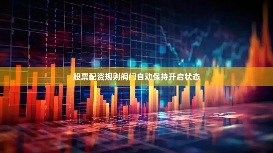 股票配资规则阀门自动保持开启状态
