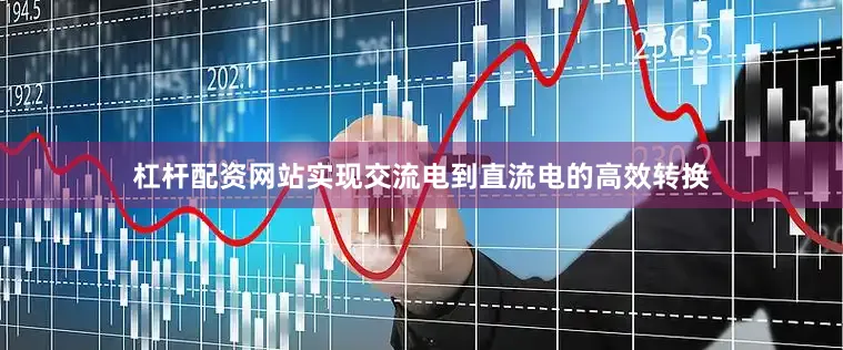 杠杆配资网站实现交流电到直流电的高效转换