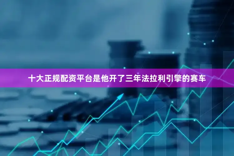 十大正规配资平台是他开了三年法拉利引擎的赛车