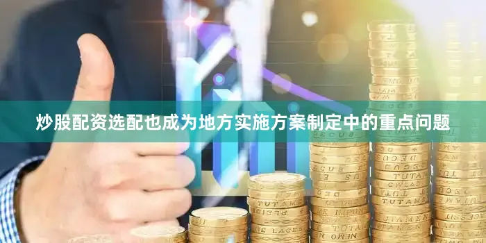 炒股配资选配也成为地方实施方案制定中的重点问题